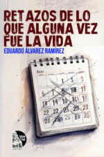 Eduardo Álvarez Ramírez – Retazos de lo que alguna vez fue la vida