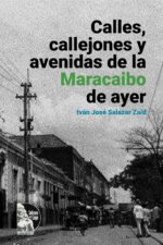 Iván José Salazar Zaíd – Calles, callejones y avenidas de la Maracaibo de ayer